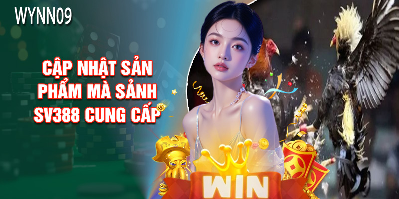 Cập Nhật Sản Phẩm Mà Sảnh SV388 Cung Cấp