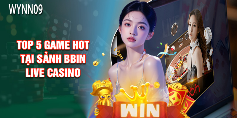Top 5 Game Hot Tại Sảnh BBIN Live Casino