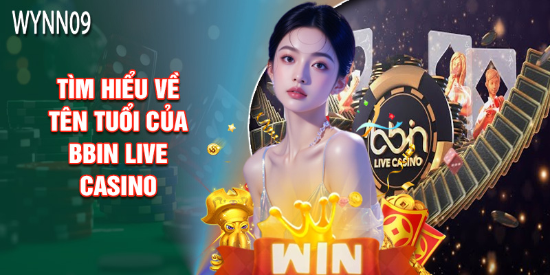 Tìm Hiểu Về Tên Tuổi Của BBIN Live Casino