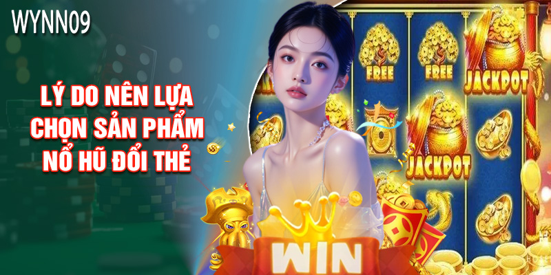 Lý Do Nên Lựa Chọn Sản Phẩm Nổ Hũ Đổi Thẻ