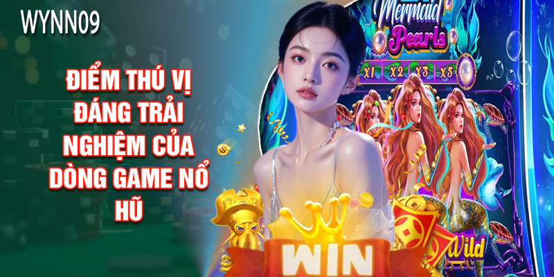 Điểm Thú Vị Đáng Trải Nghiệm Của Dòng Game Nổ Hũ
