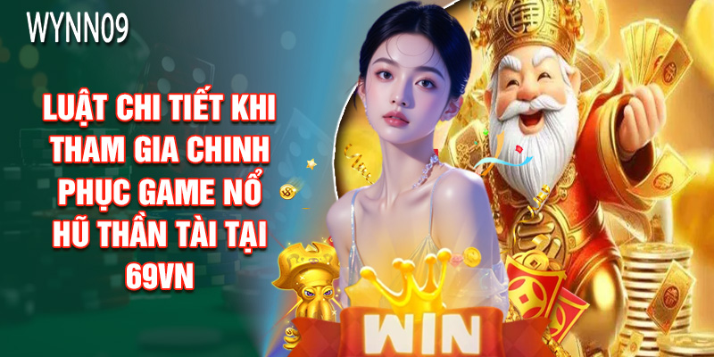 Luật Chi Tiết Khi Tham Gia Chinh Phục Game Nổ Hũ Thần Tài Tại 69VN