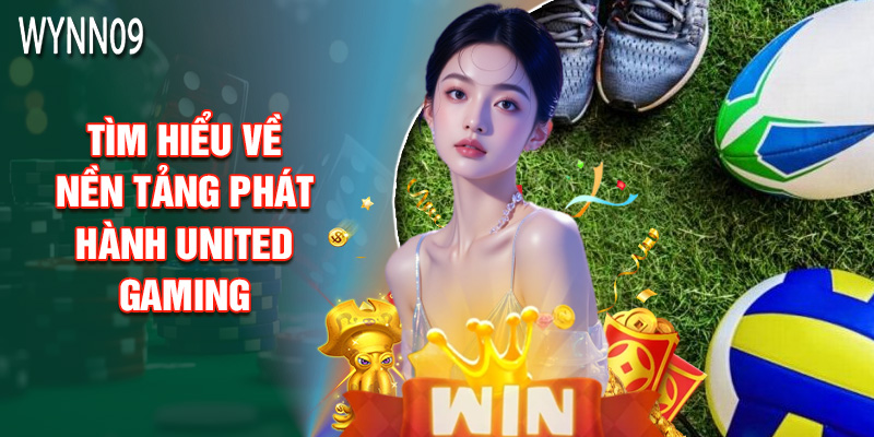 Tìm Hiểu Về Nền Tảng Phát Hành United Gaming