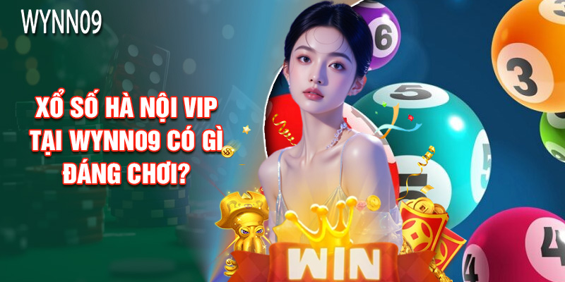 Xổ Số Hà Nội Vip Tại Wynn09 Có Gì Đáng Chơi?